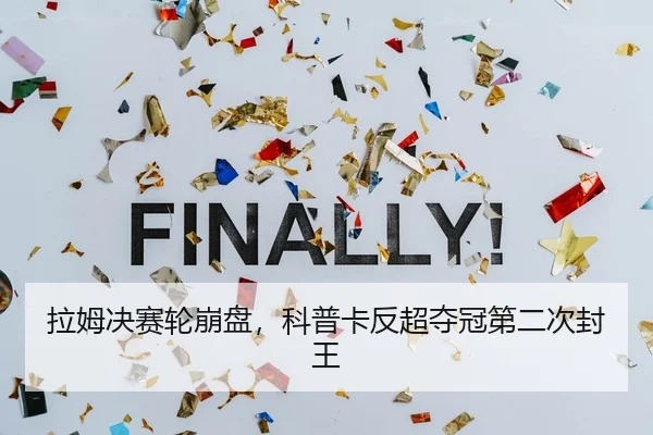 拉姆决赛轮崩盘，科普卡反超夺冠第二次封王